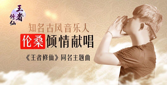 《王者修仙》同名主题曲发布  古风音乐人伦桑倾情献唱
