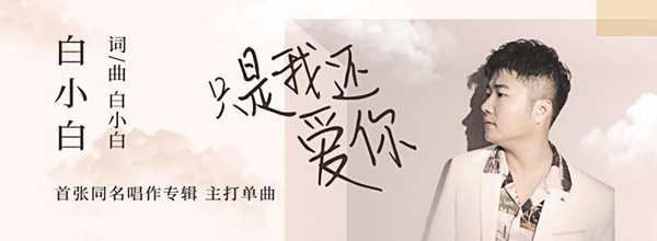 白小白《只是我还爱你》首发 自爆已经写不出太美的爱情